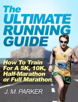 Book cover of The Ultimate Running Guide: How To Train For a 5K, 10K, Half-Marathon or Full Marathon