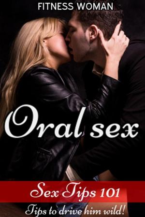 Cover of the book Sex Tips 101:Oral Sex - Tips to drive him wild by Mack Clifton