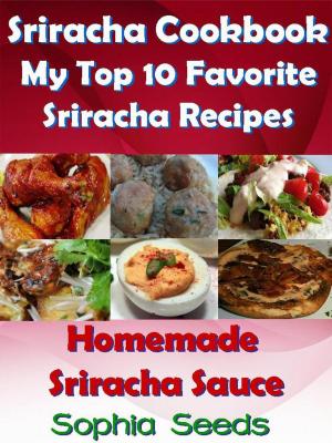 Book cover of Sriracha Cookbook: My Top 10 Favorite Sriracha Recipes with Homemade Sriracha Sauce