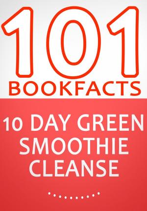 Cover of the book 10-Day Green Smoothie Cleanse: Lose Up to 15 Pounds in 10 Days! - 101 Amazing Facts You didn't Know by G Whiz
