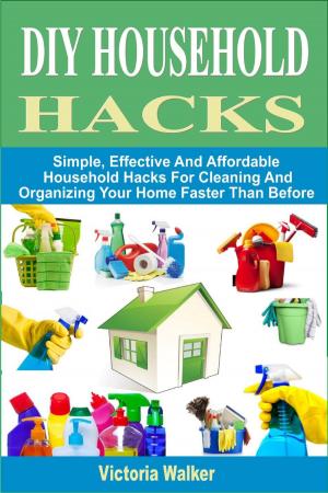 bigCover of the book DIY Household Hacks: Simple, Effective And Affordable Household Hacks For Cleaning And Organizing Your Home Faster Than Before by 