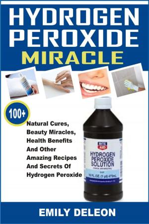 Cover of the book Hydrogen Peroxide Miracle: 100+ Natural Cures, Beauty Miracles, Health Benefits And Other Amazing Recipes And Secrets Of Hydrogen Peroxide by Paula Corey