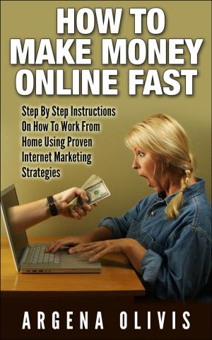 Cover of How To Make Money Online Fast: Step By Step Instructions On How To Work From Home Using Proven Internet Marketing Strategies