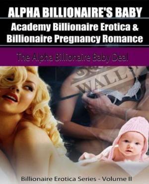 Cover of the book Alpha Billionaire's Baby: Academy Billionaire Erotica & Pregnancy Romance: The Alpha Billionaire Baby Deal by Michael Schuminger