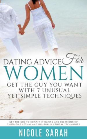 Cover of the book Dating Advice for Women: Get the Guy You Want With 7 Unusual yet Simple Techniques by Marie Montez