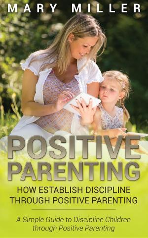 Cover of the book Positive Parenting: How Establish Discipline through Positive Parenting by Hill Naomi