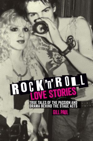 Cover of the book Rock 'n' Roll Love Stories: True tales of the passion and drama behind the stage acts by Brian Dilg