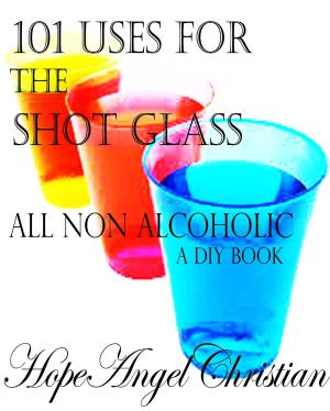 Cover of the book 101 Uses for the Shot Glass, All Non Alcoholic by Cassandra Ellis