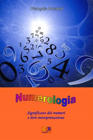 Cover of the book Numerologia - Significato dei numeri e loro interpretazione by François Arnauld
