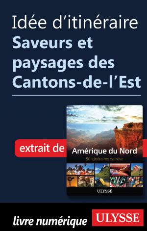 Cover of the book Idée d'itinéraire - Saveurs et paysages des Cantons-de-l’Est by Louise Gaboury, Caroline Robert