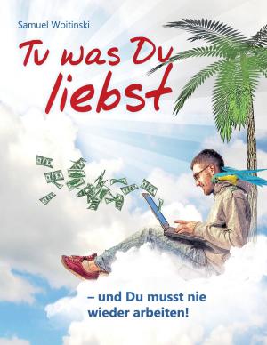 Cover of the book Tu was Du liebst - und Du musst nie wieder arbeiten! by Rosemarie E. Hille