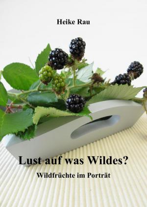 Cover of the book Lust auf was Wildes? - Wildfrüchte im Porträt by Katrin Kleebach
