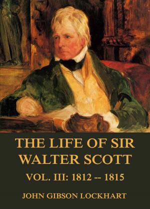 Cover of the book The Life of Sir Walter Scott, Vol. 3: 1812 - 1815 by Achim von Arnim