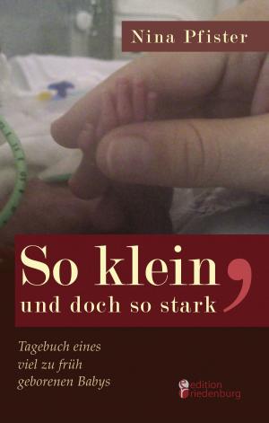 Cover of the book So klein, und doch so stark - Tagebuch eines viel zu früh geborenen Babys by Anni König