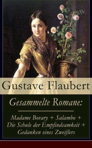 Cover of the book Gesammelte Romane: Madame Bovary + Salambo + Die Schule der Empfindsamkeit + Gedanken eines Zweiflers by Gustav Frenssen
