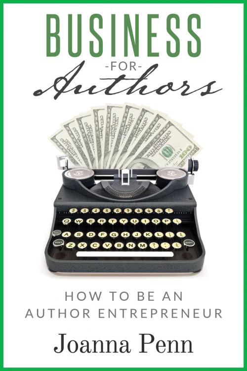 Cover of the book Business For Authors. How To Be An Author Entrepreneur by Joanna Penn, The Creative Penn Limited
