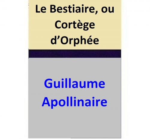 Cover of the book Le Bestiaire, ou Cortège d’Orphée by Guillaume Apollinaire, Guillaume Apollinaire