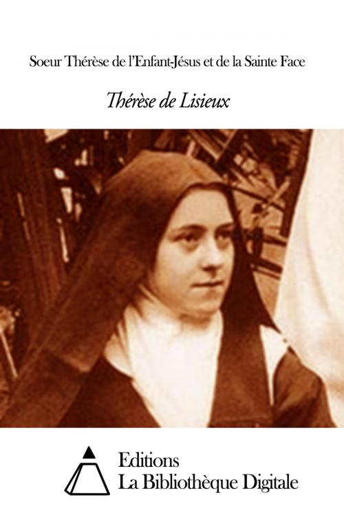 Cover of the book Soeur Thérèse de l’Enfant-Jésus et de la Sainte Face by Sainte Thérèse de Lisieux, Editions la Bibliothèque Digitale
