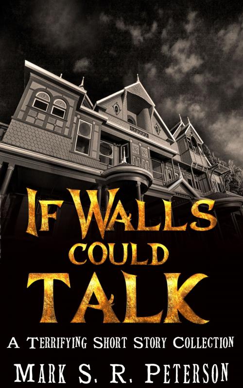 Cover of the book If Walls Could Talk: A Terrifying Short Story Collection by Mark S. R. Peterson, Mark S. R. Peterson