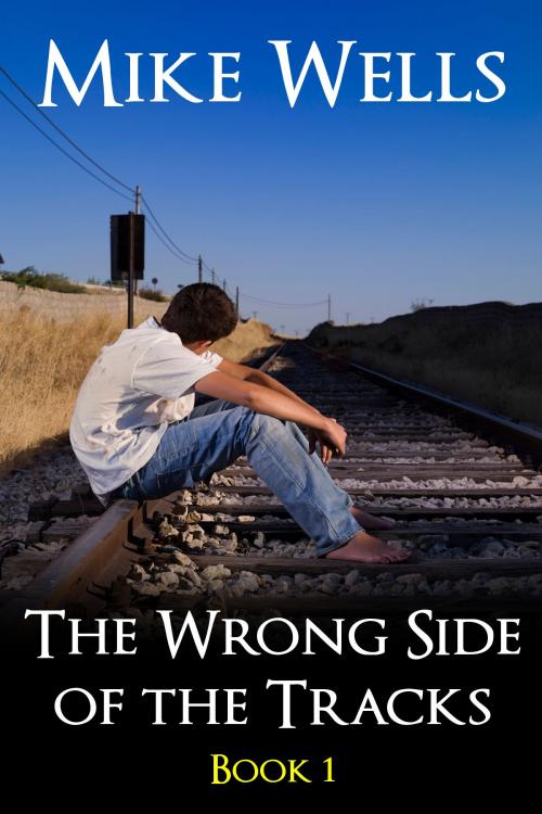 Cover of the book The Wrong Side of the Tracks, Book 1 by Mike Wells, Mike Wells Books
