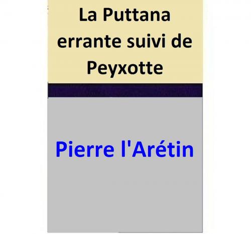 Cover of the book La Puttana errante suivi de Peyxotte by Pierre l’Arétin, Pierre l’Arétin