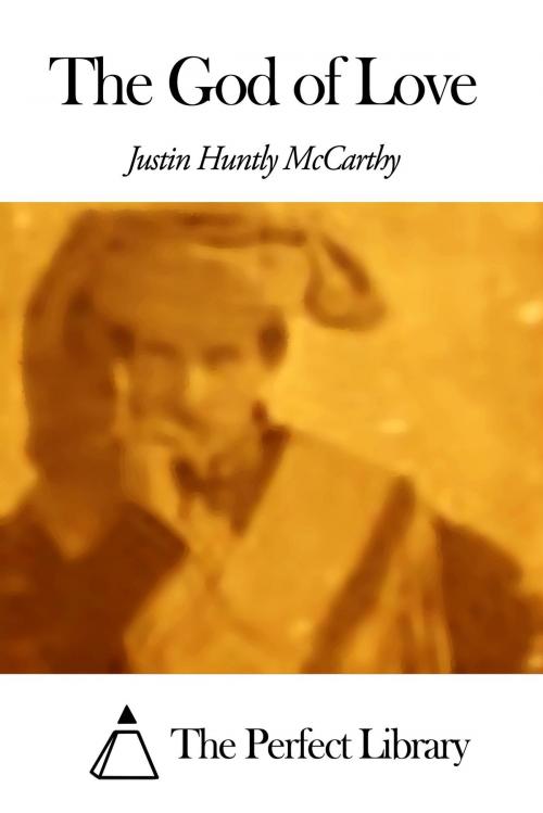 Cover of the book The God of Love by Justin Huntly McCarthy, The Perfect Library