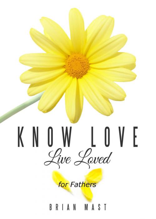 Cover of the book Know Love Live Loved -- for Fathers by Brian Mast, Book Ripple