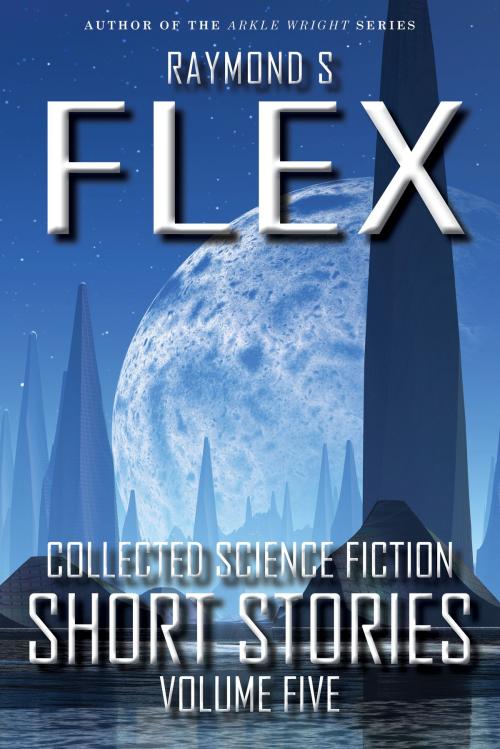 Cover of the book Collected Science Fiction Short Stories: Volume Five by Raymond S Flex, DIB Books