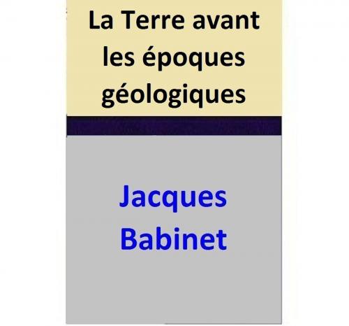 Cover of the book La Terre avant les époques géologiques by Jacques Babinet, Jacques Babinet