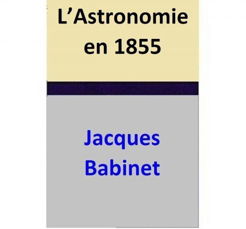 Cover of the book L’Astronomie en 1855 by Jacques Babinet, Jacques Babinet