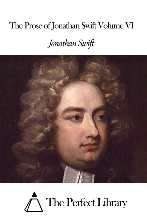 Cover of the book The Prose of Jonathan Swift Volume VI by Jonathan Swift, The Perfect Library