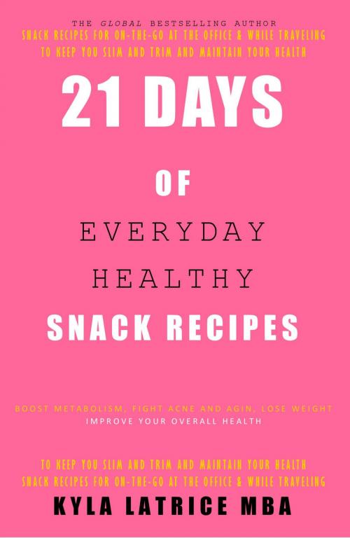 Cover of the book 21 Days of Everyday Health Snack Recipes by Kyla Latrice MBA, Lady Mirage Publications, Inc.