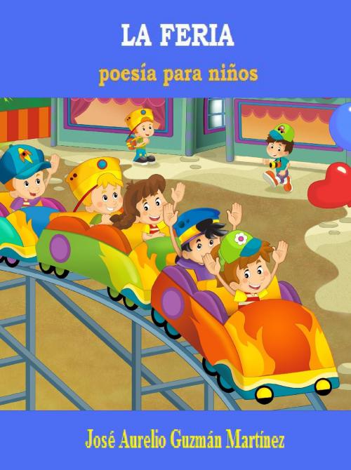 Cover of the book La Feria: poesía para niños by José Aurelio Guzmán Martínez, José Aurelio Guzmán Martínez