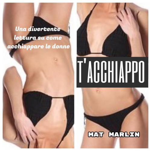 Cover of the book T'acchiappo, la forza del potere per trovare una o più donne by Mat Marlin, Mat Marlin