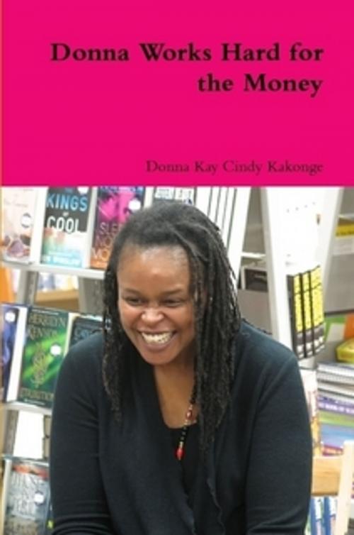 Cover of the book Donna Works Hard for the Money by Donna Kay Cindy Kakonge, Donna Kay Kakonge, MA, ABD, LTD.