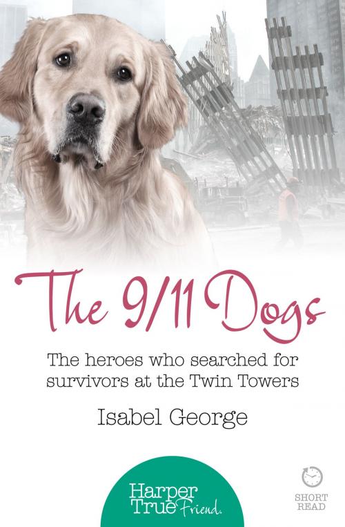 Cover of the book The 9/11 Dogs: The heroes who searched for survivors at Ground Zero (HarperTrue Friend – A Short Read) by Isabel George, HarperCollins Publishers