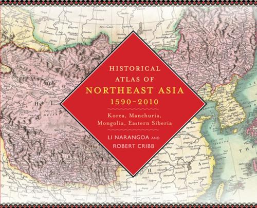 Cover of the book Historical Atlas of Northeast Asia, 1590-2010 by Narangoa Li, Robert Cribb, Columbia University Press