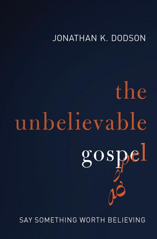 Cover of the book The Unbelievable Gospel by Jonathan K. Dodson, Zondervan