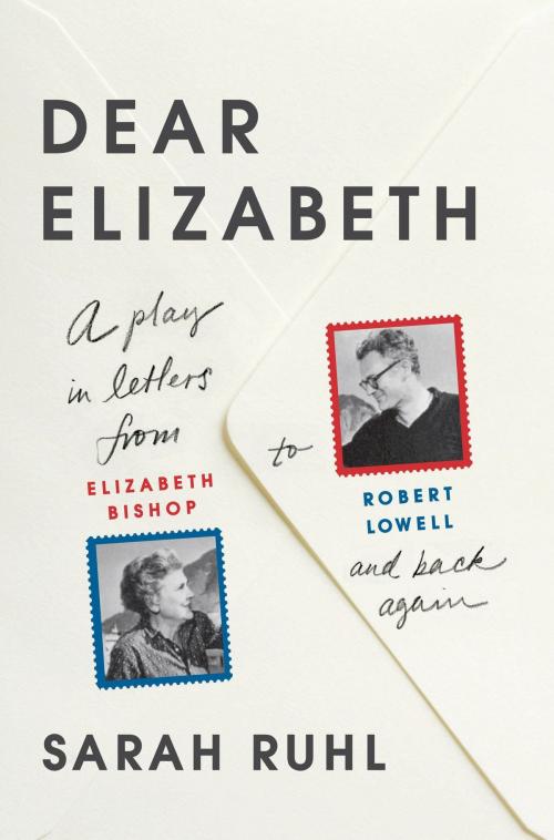 Cover of the book Dear Elizabeth: A Play in Letters from Elizabeth Bishop to Robert Lowell and Back Again by Sarah Ruhl, Farrar, Straus and Giroux