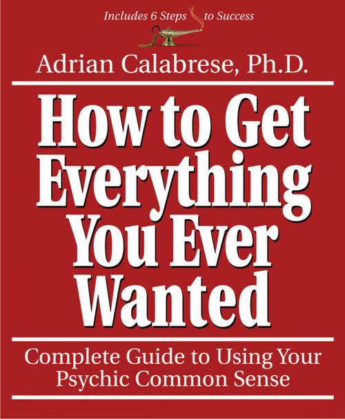 Cover of the book How to Get Everything You Ever Wanted by Adrian Calabrese, Llewellyn Worldwide, LTD.