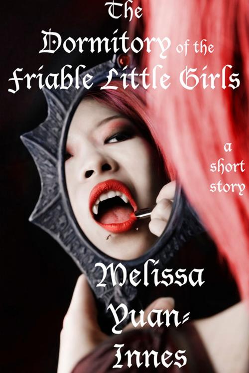 Cover of the book The Dormitory of the Friable Little Girls by Melissa Yuan-Innes, Olo Books