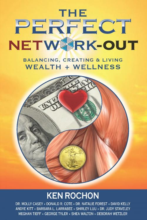 Cover of the book The Perfect Network-Out, Balancing, Creating & Living Wealth + Wellness by Ken Rochon, Dr. Molly Casey, Donald Cote, Dr. Natalie Forest, David Kelly, Andye Kitt, Barbara Larrabee, Shirley Luu, Dr. Judy Staveley, Meghan Tieff, George Tyler, Shea Walton, Perfect Publishing