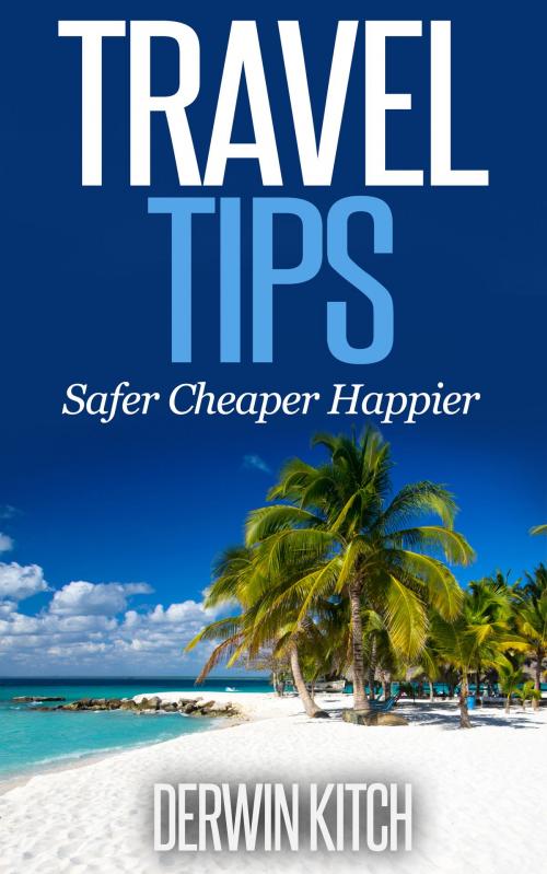 Cover of the book Travel Tips Safer Cheaper Happier by Derwin Kitch, Derwin Kitch