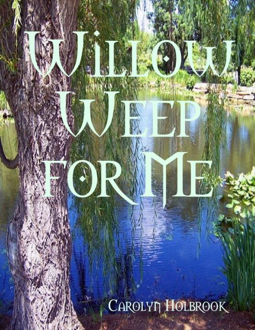 Cover of the book Willow Weep for Me by Carolyn Holbrook, Lulu.com