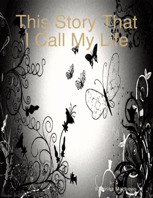 Cover of the book This Story That I Call My Life by Katerina Matthews, Lulu.com