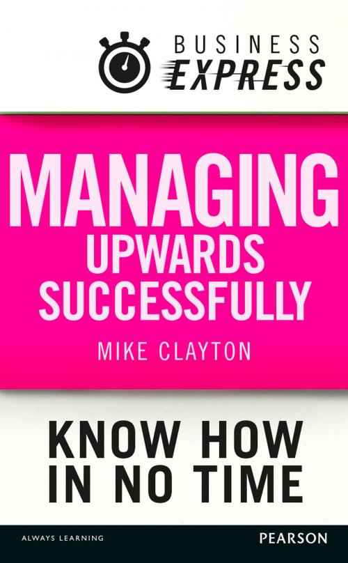 Cover of the book Business Express: Managing upwards successfully by Mike Clayton, Pearson Education Limited