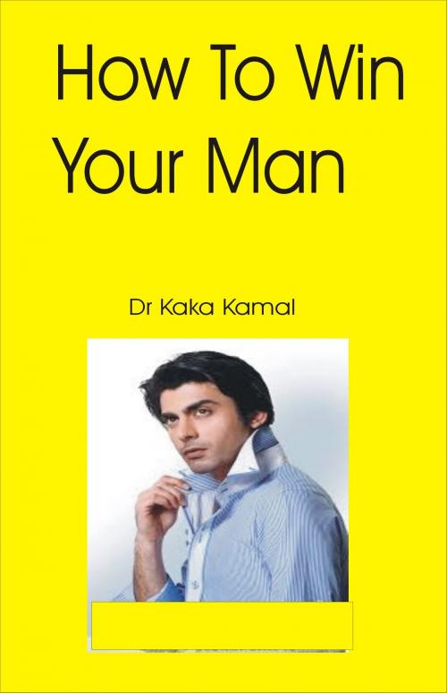 Cover of the book How to Win Your Man by Dr Kaka Kamal, Dr Kaka Kamal