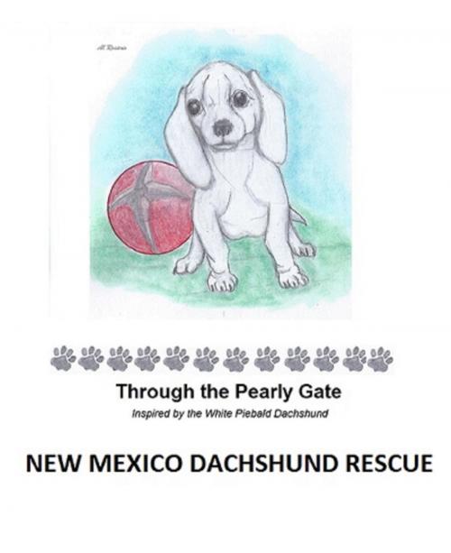 Cover of the book Through the Pearly Gate by New Mexico Dachshund Rescue, New Mexico Dachshund Rescue