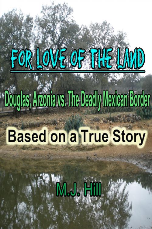 Cover of the book For Love of the Land: Douglas, Arizona vs. The Deadly Mexican Border by M.J. Hill, M.J. Hill