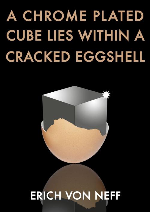 Cover of the book A Chrome Plated Cube Lies Within a Cracked Eggshell by Erich von Neff, Erich von Neff